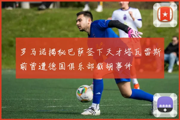 罗马诺揭秘巴萨签下天才塔瓦雷斯前曾遭德国俱乐部截胡事件