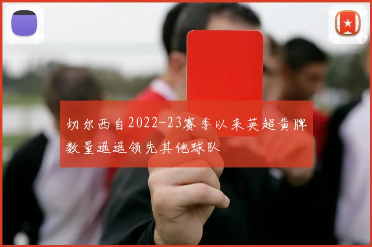 切尔西自2022-23赛季以来英超黄牌数量遥遥领先其他球队