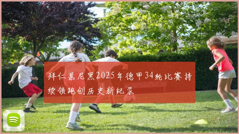 拜仁慕尼黑2025年德甲34轮比赛持续领跑创历史新纪录