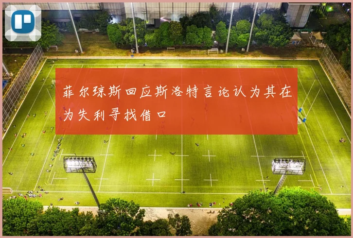菲尔琼斯回应斯洛特言论认为其在为失利寻找借口