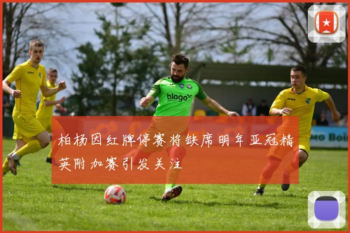 柏杨因红牌停赛将缺席明年亚冠精英附加赛引发关注