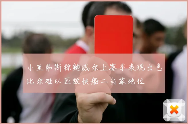 小里弗斯称鲍威尔上赛季表现出色比尔难以匹敌快船二当家地位