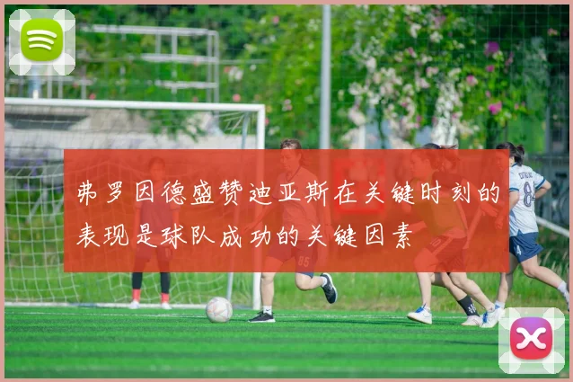 弗罗因德盛赞迪亚斯在关键时刻的表现是球队成功的关键因素