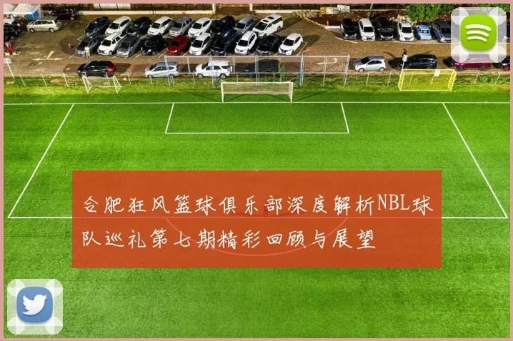 合肥狂风篮球俱乐部深度解析NBL球队巡礼第七期精彩回顾与展望