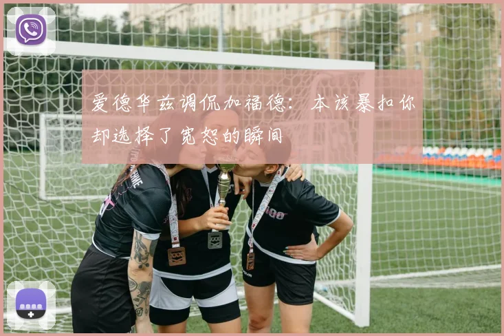 爱德华兹调侃加福德：本该暴扣你却选择了宽恕的瞬间