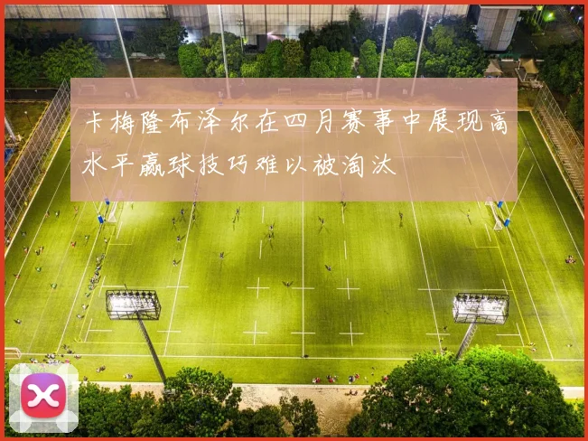 卡梅隆布泽尔在四月赛事中展现高水平赢球技巧难以被淘汰