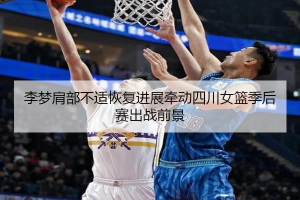 李梦肩部不适恢复进展牵动四川女篮季后赛出战前景 | FBSports