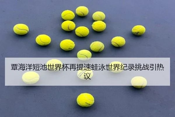 覃海洋短池世界杯再提速蛙泳世界纪录挑战引热议 | FBSports